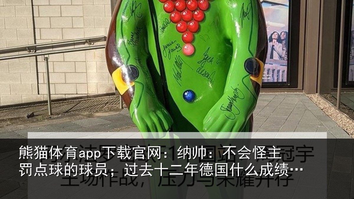 熊猫体育app下载官网:纳帅:不会怪主罚点球的球员;过去十二年德国什么成绩都没有