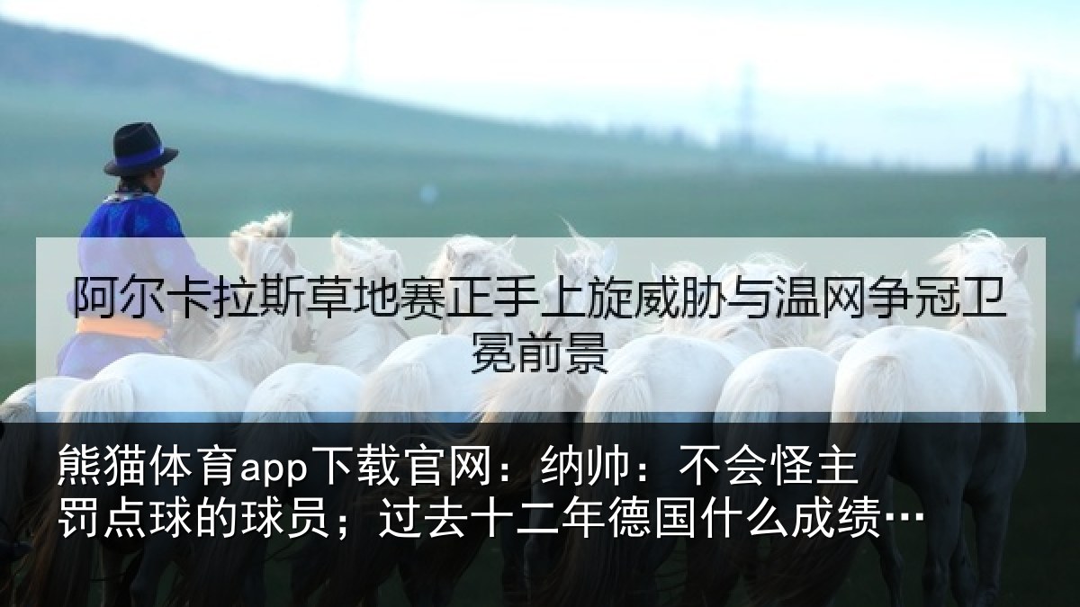 熊猫体育app下载官网:纳帅:不会怪主罚点球的球员;过去十二年德国什么成绩都没有