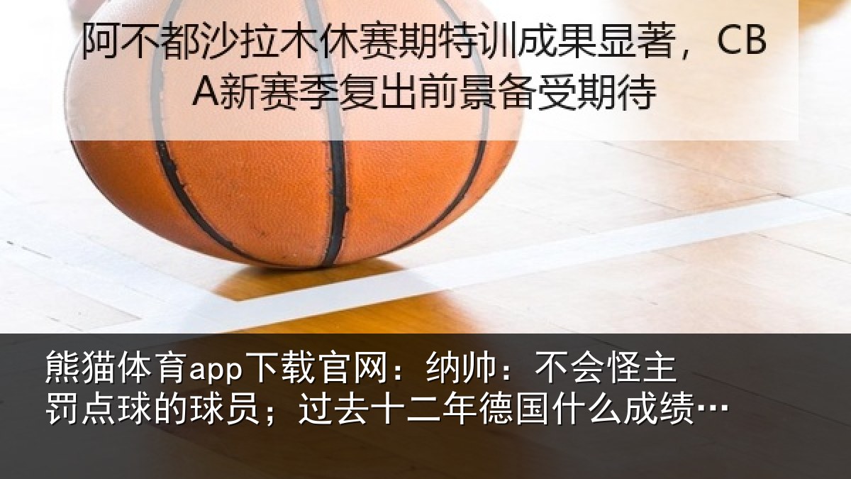 熊猫体育app下载官网:纳帅:不会怪主罚点球的球员;过去十二年德国什么成绩都没有
