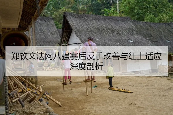 郑钦文法网八强赛后反手改善与红土适应深度剖析
