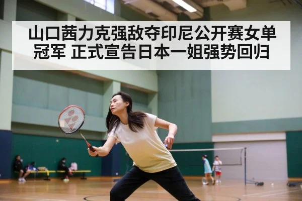 山口茜力克强敌夺印尼公开赛女单冠军 正式宣告日本一姐强势回归