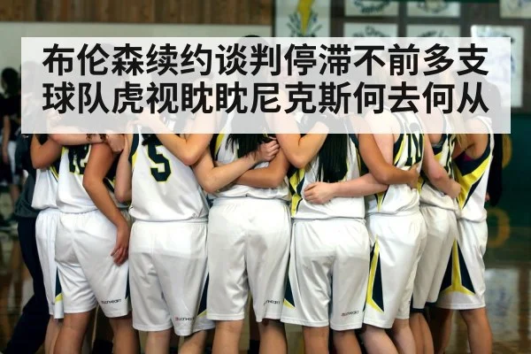 布伦森续约谈判停滞不前多支球队虎视眈眈尼克斯何去何从