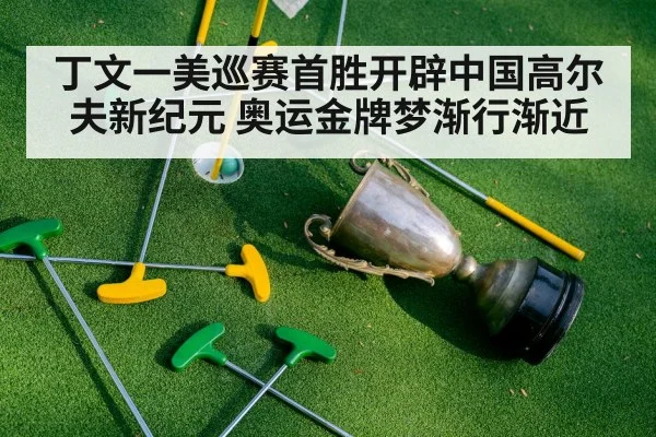 丁文一美巡赛首胜开辟中国高尔夫新纪元 奥运金牌梦渐行渐近